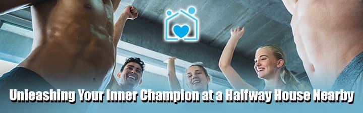 Unleashing Your Inner Champion at a Halfway House Nearby