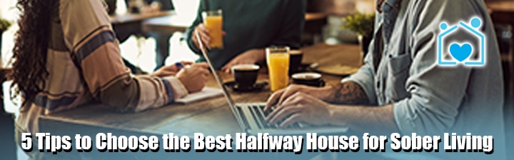 5 Tips to Choose the Best Halfway House for Sober Living