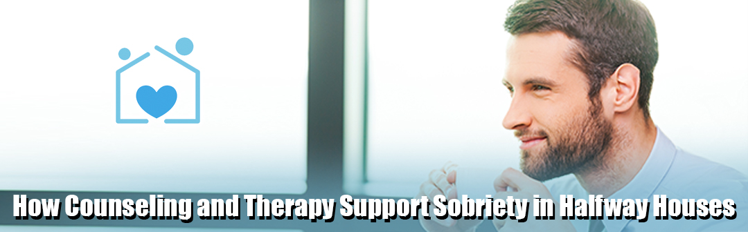 How Counseling and Therapy Support Sobriety in Halfway Houses